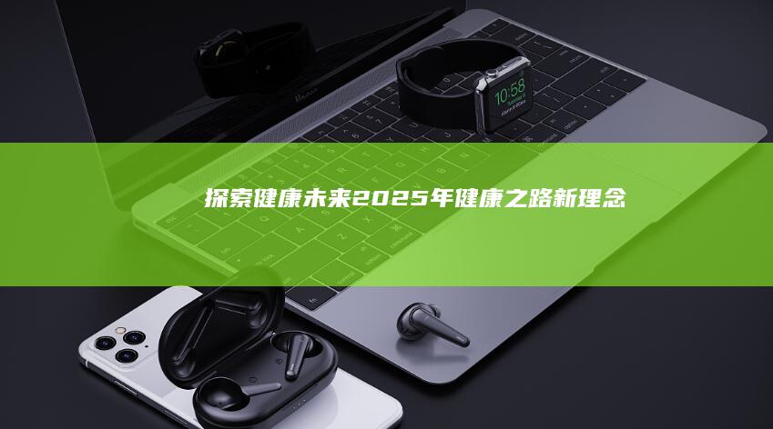 探索健康未来：2025年健康之路新理念